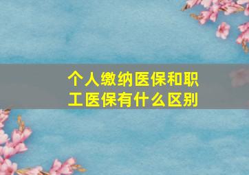 个人缴纳医保和职工医保有什么区别