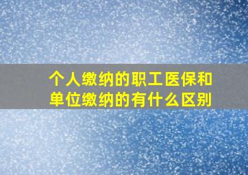 个人缴纳的职工医保和单位缴纳的有什么区别