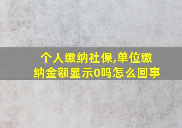 个人缴纳社保,单位缴纳金额显示0吗怎么回事