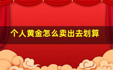 个人黄金怎么卖出去划算