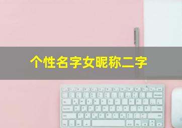 个性名字女昵称二字