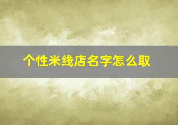 个性米线店名字怎么取