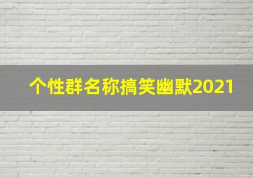 个性群名称搞笑幽默2021