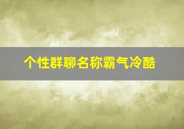 个性群聊名称霸气冷酷