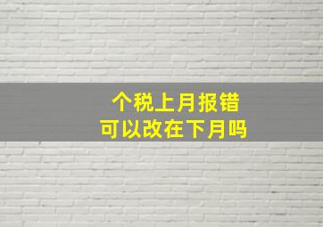 个税上月报错可以改在下月吗