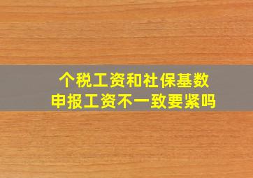 个税工资和社保基数申报工资不一致要紧吗