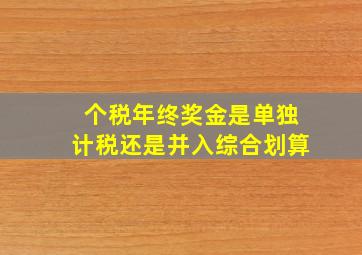 个税年终奖金是单独计税还是并入综合划算