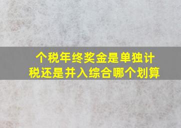 个税年终奖金是单独计税还是并入综合哪个划算