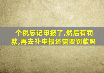 个税忘记申报了,然后有罚款,再去补申报还需要罚款吗