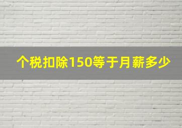 个税扣除150等于月薪多少