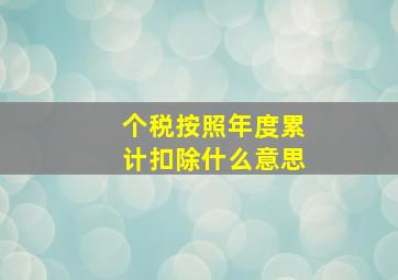 个税按照年度累计扣除什么意思