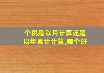 个税是以月计算还是以年累计计算,哪个好