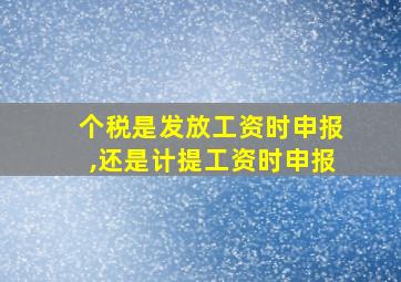 个税是发放工资时申报,还是计提工资时申报