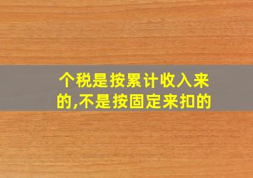 个税是按累计收入来的,不是按固定来扣的