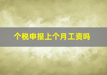 个税申报上个月工资吗