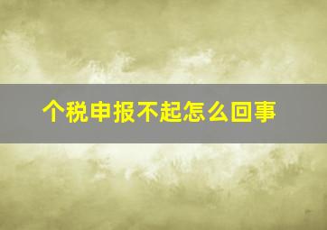 个税申报不起怎么回事