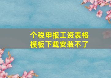 个税申报工资表格模板下载安装不了