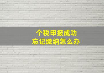 个税申报成功忘记缴纳怎么办