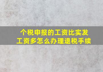 个税申报的工资比实发工资多怎么办理退税手续