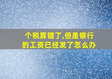 个税算错了,但是银行的工资已经发了怎么办