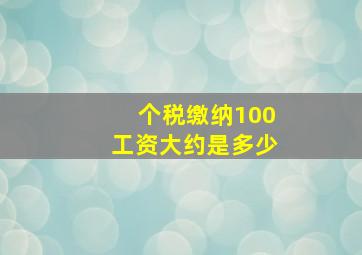 个税缴纳100工资大约是多少