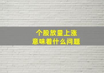 个股放量上涨意味着什么问题