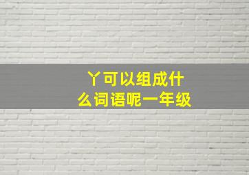 丫可以组成什么词语呢一年级