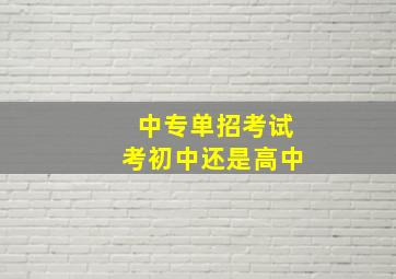 中专单招考试考初中还是高中