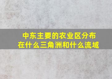 中东主要的农业区分布在什么三角洲和什么流域