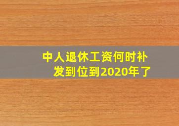 中人退休工资何时补发到位到2020年了