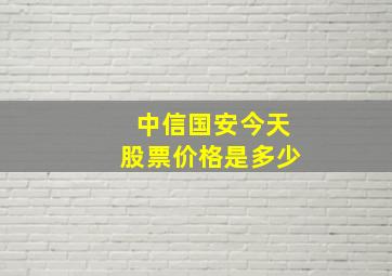 中信国安今天股票价格是多少