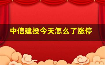 中信建投今天怎么了涨停