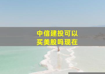 中信建投可以买美股吗现在