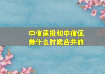 中信建投和中信证券什么时候合并的