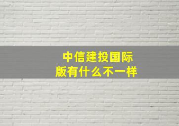 中信建投国际版有什么不一样