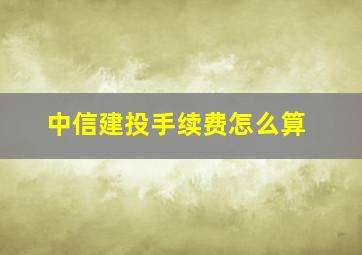 中信建投手续费怎么算