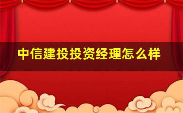 中信建投投资经理怎么样