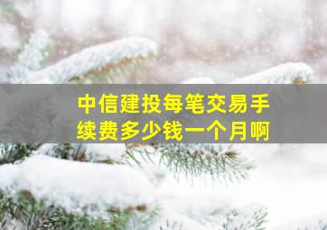 中信建投每笔交易手续费多少钱一个月啊