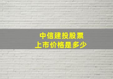 中信建投股票上市价格是多少