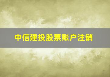 中信建投股票账户注销