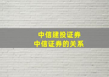 中信建投证券中信证券的关系