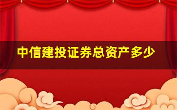 中信建投证券总资产多少