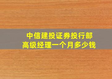 中信建投证券投行部高级经理一个月多少钱