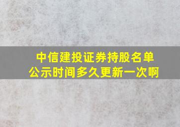 中信建投证券持股名单公示时间多久更新一次啊