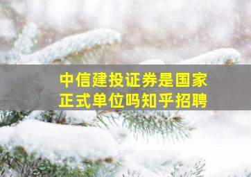 中信建投证券是国家正式单位吗知乎招聘