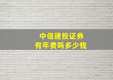 中信建投证券有年费吗多少钱