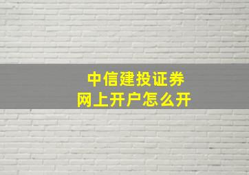 中信建投证券网上开户怎么开