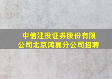 中信建投证券股份有限公司北京鸿翼分公司招聘