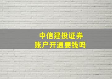 中信建投证券账户开通要钱吗