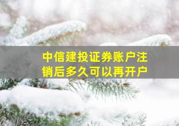 中信建投证券账户注销后多久可以再开户